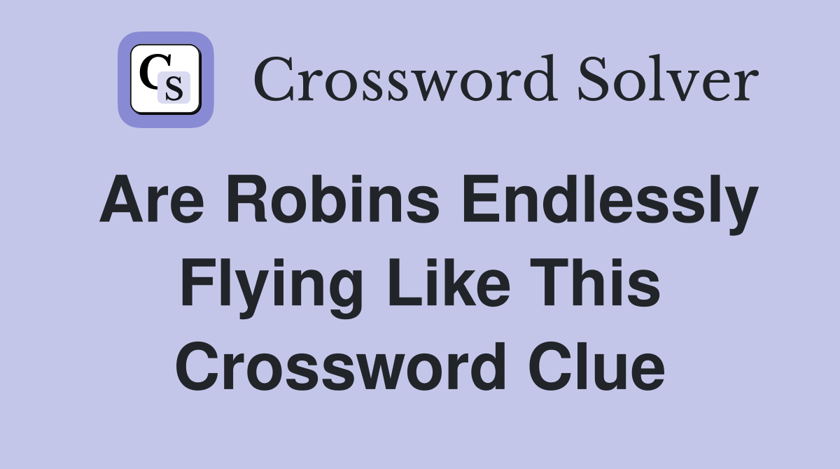 Are robins endlessly flying like this Crossword Clue Answers Crossword Solver